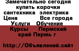 Замечательно сегодня купить корочки сантехника, электрика › Цена ­ 2 000 - Все города Услуги » Обучение. Курсы   . Пермский край,Пермь г.